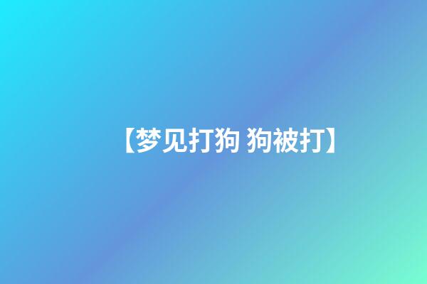 【梦见打狗 狗被打】